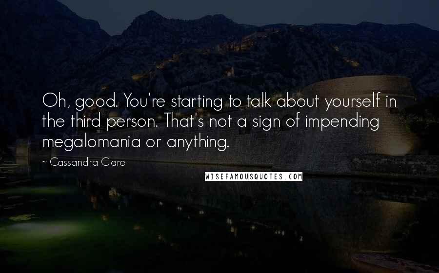 Cassandra Clare Quotes: Oh, good. You're starting to talk about yourself in the third person. That's not a sign of impending megalomania or anything.