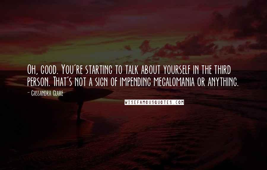 Cassandra Clare Quotes: Oh, good. You're starting to talk about yourself in the third person. That's not a sign of impending megalomania or anything.