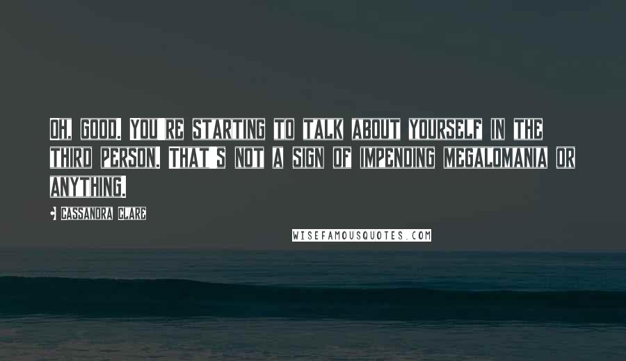 Cassandra Clare Quotes: Oh, good. You're starting to talk about yourself in the third person. That's not a sign of impending megalomania or anything.