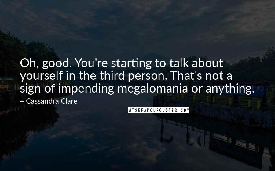 Cassandra Clare Quotes: Oh, good. You're starting to talk about yourself in the third person. That's not a sign of impending megalomania or anything.