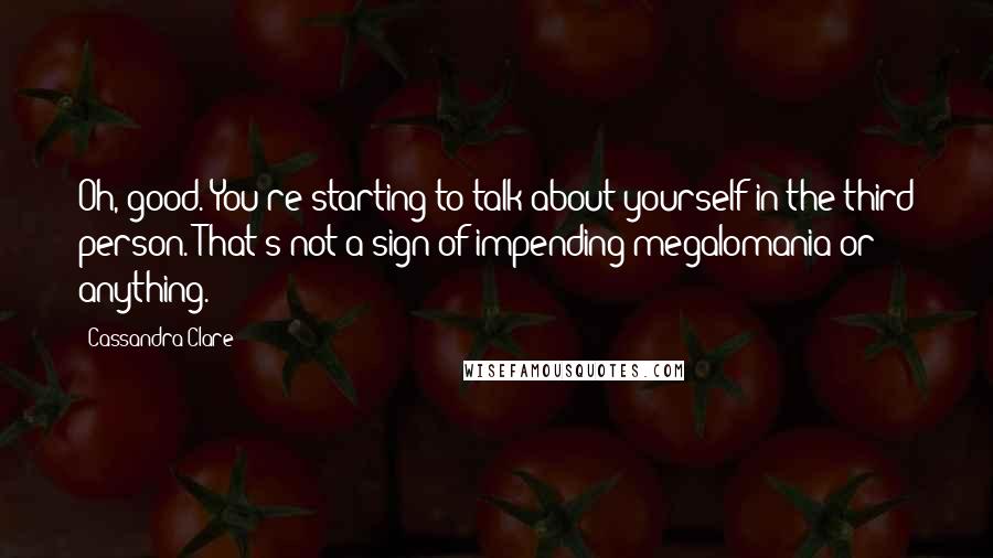 Cassandra Clare Quotes: Oh, good. You're starting to talk about yourself in the third person. That's not a sign of impending megalomania or anything.