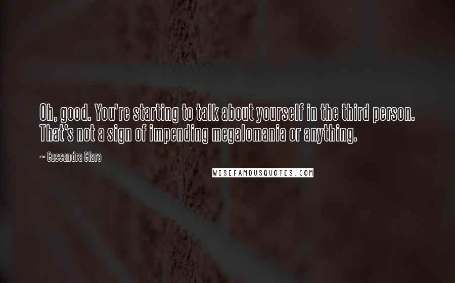 Cassandra Clare Quotes: Oh, good. You're starting to talk about yourself in the third person. That's not a sign of impending megalomania or anything.