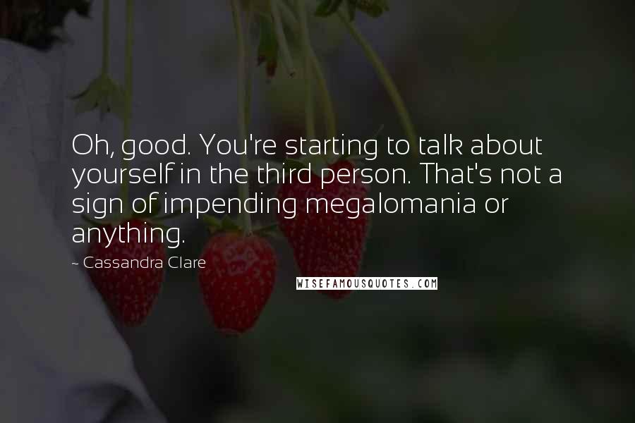 Cassandra Clare Quotes: Oh, good. You're starting to talk about yourself in the third person. That's not a sign of impending megalomania or anything.