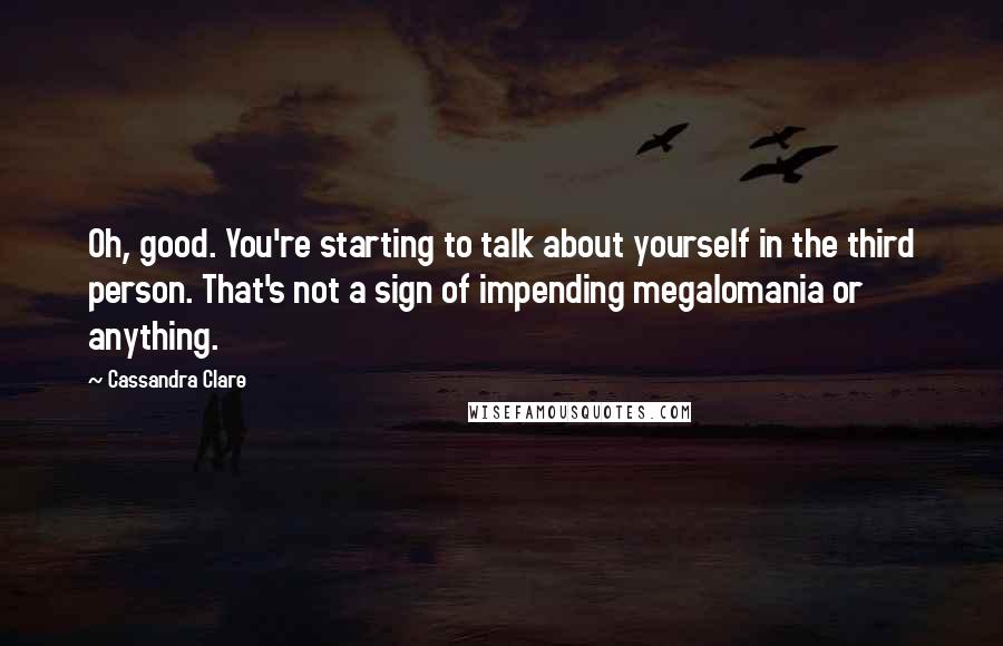 Cassandra Clare Quotes: Oh, good. You're starting to talk about yourself in the third person. That's not a sign of impending megalomania or anything.