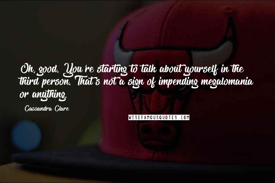 Cassandra Clare Quotes: Oh, good. You're starting to talk about yourself in the third person. That's not a sign of impending megalomania or anything.