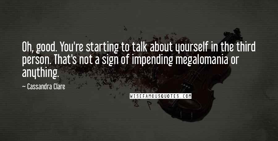 Cassandra Clare Quotes: Oh, good. You're starting to talk about yourself in the third person. That's not a sign of impending megalomania or anything.