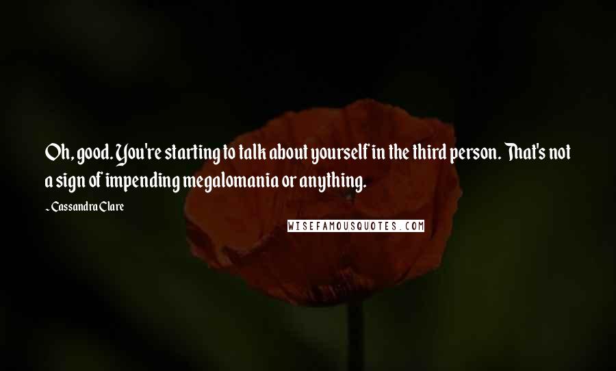 Cassandra Clare Quotes: Oh, good. You're starting to talk about yourself in the third person. That's not a sign of impending megalomania or anything.