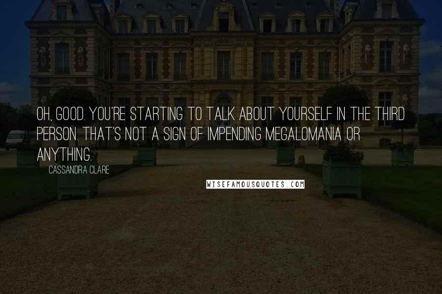 Cassandra Clare Quotes: Oh, good. You're starting to talk about yourself in the third person. That's not a sign of impending megalomania or anything.