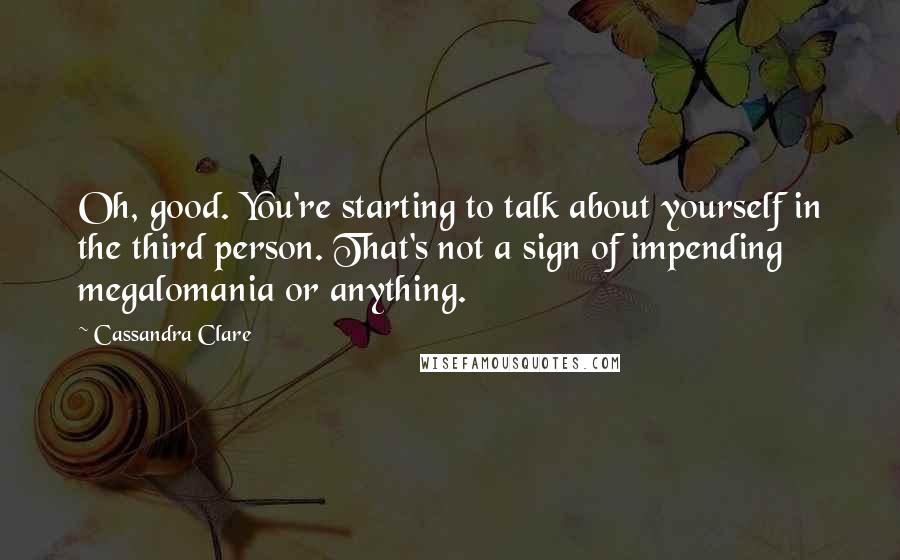 Cassandra Clare Quotes: Oh, good. You're starting to talk about yourself in the third person. That's not a sign of impending megalomania or anything.