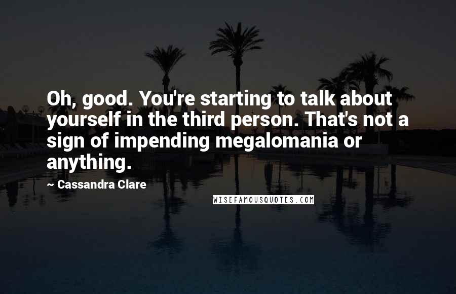 Cassandra Clare Quotes: Oh, good. You're starting to talk about yourself in the third person. That's not a sign of impending megalomania or anything.