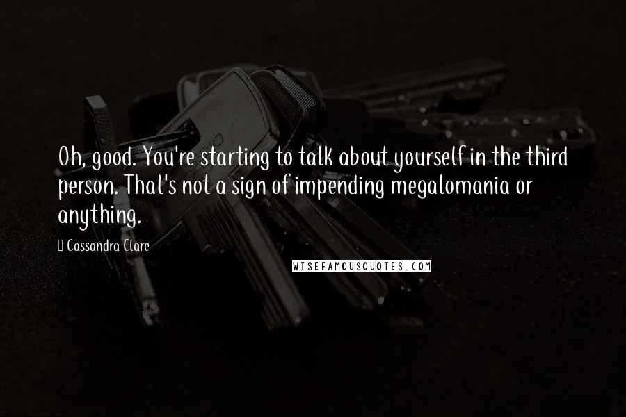 Cassandra Clare Quotes: Oh, good. You're starting to talk about yourself in the third person. That's not a sign of impending megalomania or anything.