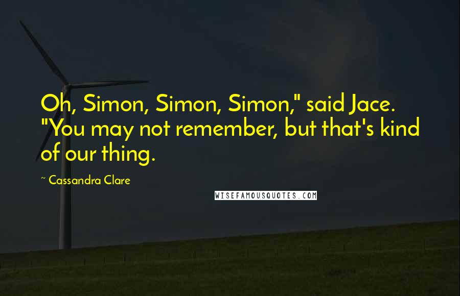 Cassandra Clare Quotes: Oh, Simon, Simon, Simon," said Jace. "You may not remember, but that's kind of our thing.