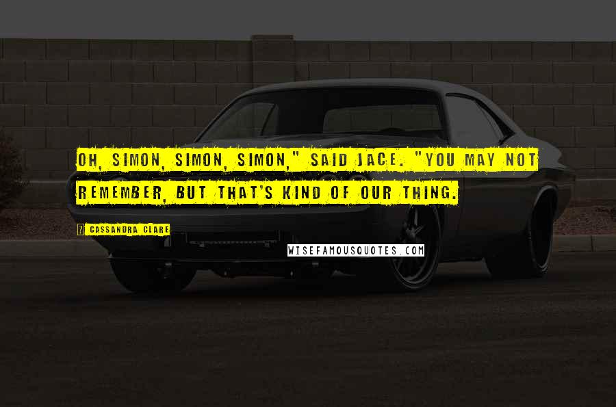 Cassandra Clare Quotes: Oh, Simon, Simon, Simon," said Jace. "You may not remember, but that's kind of our thing.