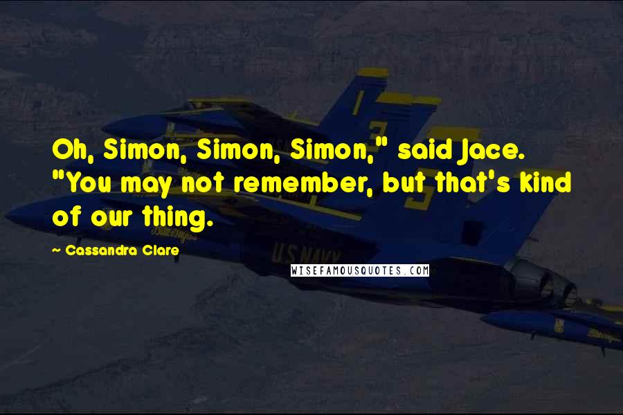Cassandra Clare Quotes: Oh, Simon, Simon, Simon," said Jace. "You may not remember, but that's kind of our thing.