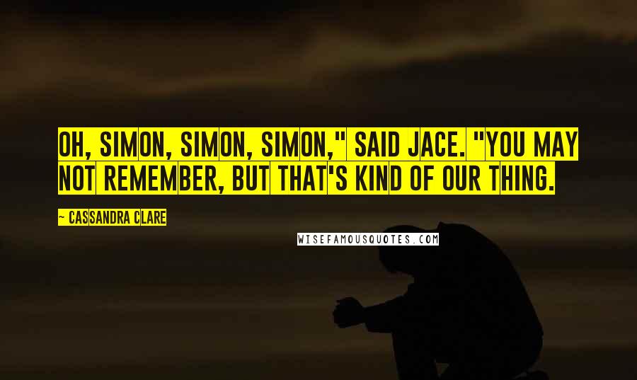 Cassandra Clare Quotes: Oh, Simon, Simon, Simon," said Jace. "You may not remember, but that's kind of our thing.