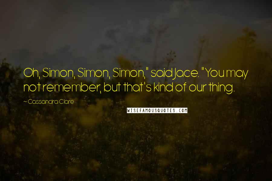 Cassandra Clare Quotes: Oh, Simon, Simon, Simon," said Jace. "You may not remember, but that's kind of our thing.