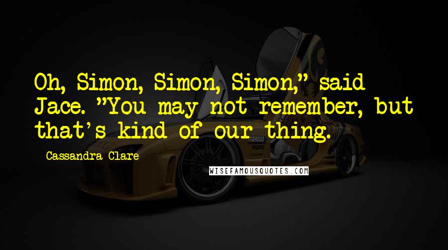 Cassandra Clare Quotes: Oh, Simon, Simon, Simon," said Jace. "You may not remember, but that's kind of our thing.