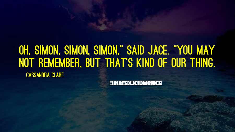 Cassandra Clare Quotes: Oh, Simon, Simon, Simon," said Jace. "You may not remember, but that's kind of our thing.