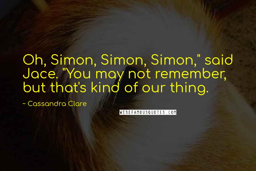 Cassandra Clare Quotes: Oh, Simon, Simon, Simon," said Jace. "You may not remember, but that's kind of our thing.