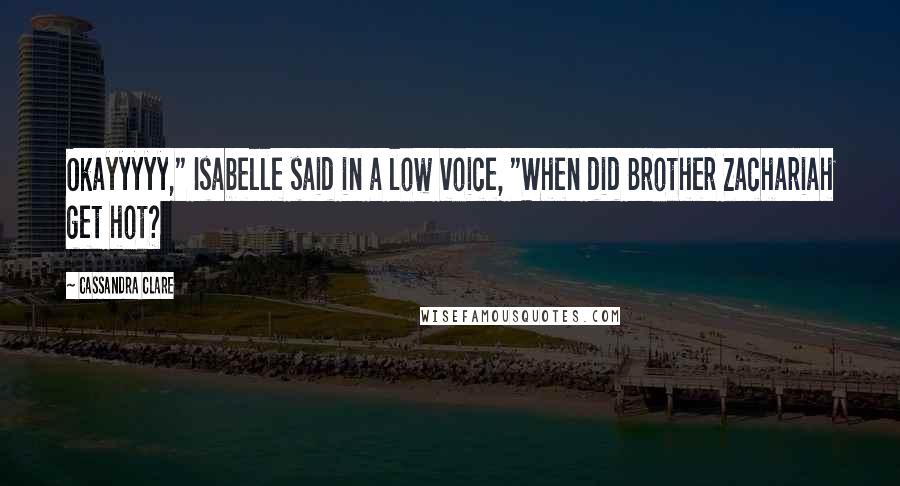 Cassandra Clare Quotes: Okayyyyy," Isabelle said in a low voice, "When did Brother Zachariah get hot?