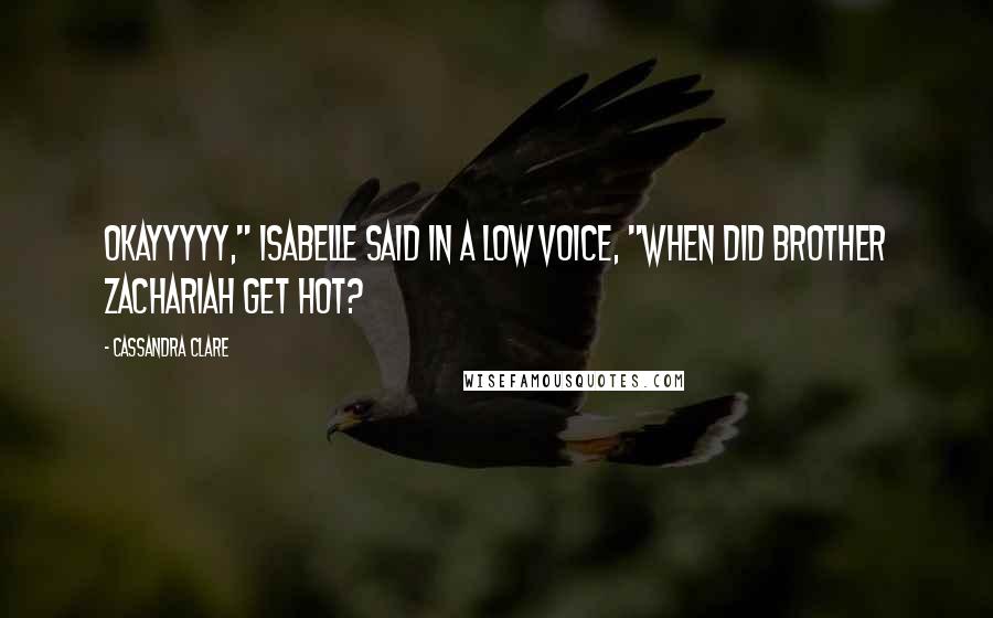 Cassandra Clare Quotes: Okayyyyy," Isabelle said in a low voice, "When did Brother Zachariah get hot?