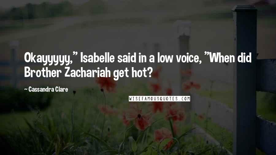 Cassandra Clare Quotes: Okayyyyy," Isabelle said in a low voice, "When did Brother Zachariah get hot?