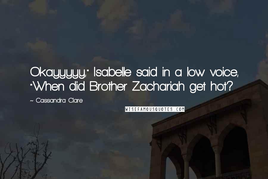 Cassandra Clare Quotes: Okayyyyy," Isabelle said in a low voice, "When did Brother Zachariah get hot?