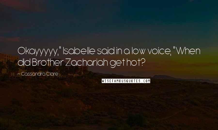 Cassandra Clare Quotes: Okayyyyy," Isabelle said in a low voice, "When did Brother Zachariah get hot?