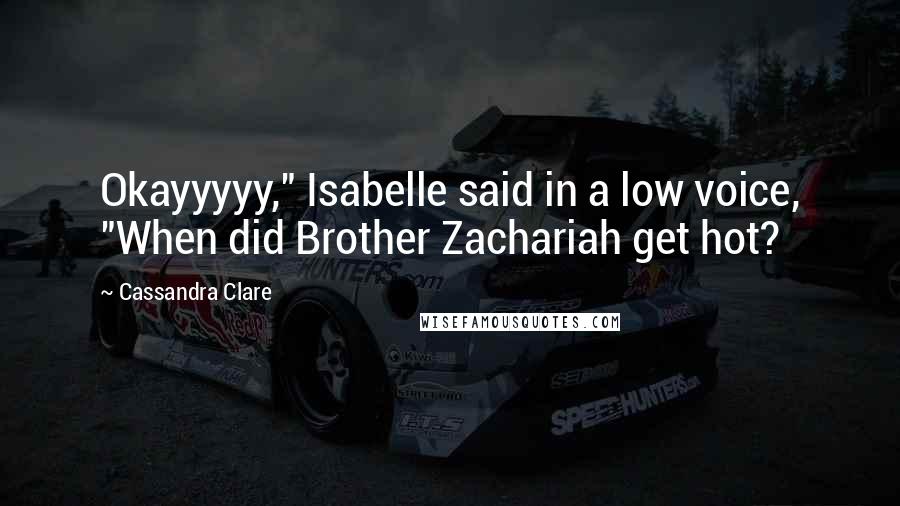 Cassandra Clare Quotes: Okayyyyy," Isabelle said in a low voice, "When did Brother Zachariah get hot?