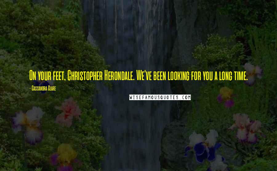 Cassandra Clare Quotes: On your feet, Christopher Herondale. We've been looking for you a long time.