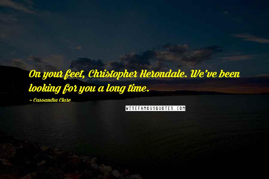 Cassandra Clare Quotes: On your feet, Christopher Herondale. We've been looking for you a long time.