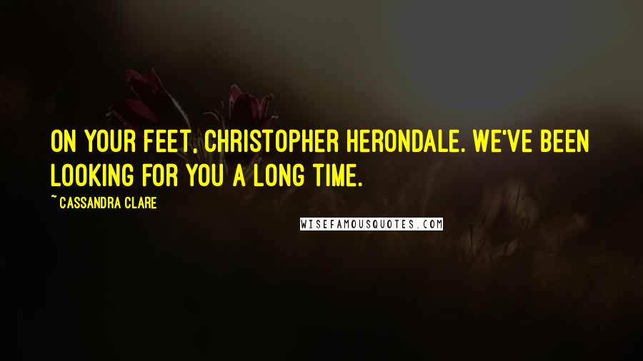 Cassandra Clare Quotes: On your feet, Christopher Herondale. We've been looking for you a long time.