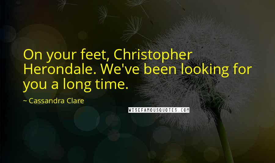 Cassandra Clare Quotes: On your feet, Christopher Herondale. We've been looking for you a long time.