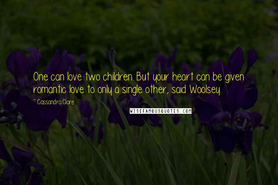 Cassandra Clare Quotes: One can love two children. But your heart can be given romantic love to only a single other, said Woolsey.