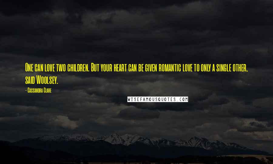 Cassandra Clare Quotes: One can love two children. But your heart can be given romantic love to only a single other, said Woolsey.