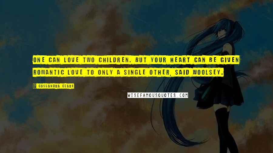 Cassandra Clare Quotes: One can love two children. But your heart can be given romantic love to only a single other, said Woolsey.