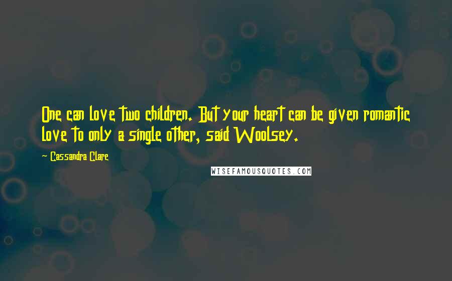 Cassandra Clare Quotes: One can love two children. But your heart can be given romantic love to only a single other, said Woolsey.