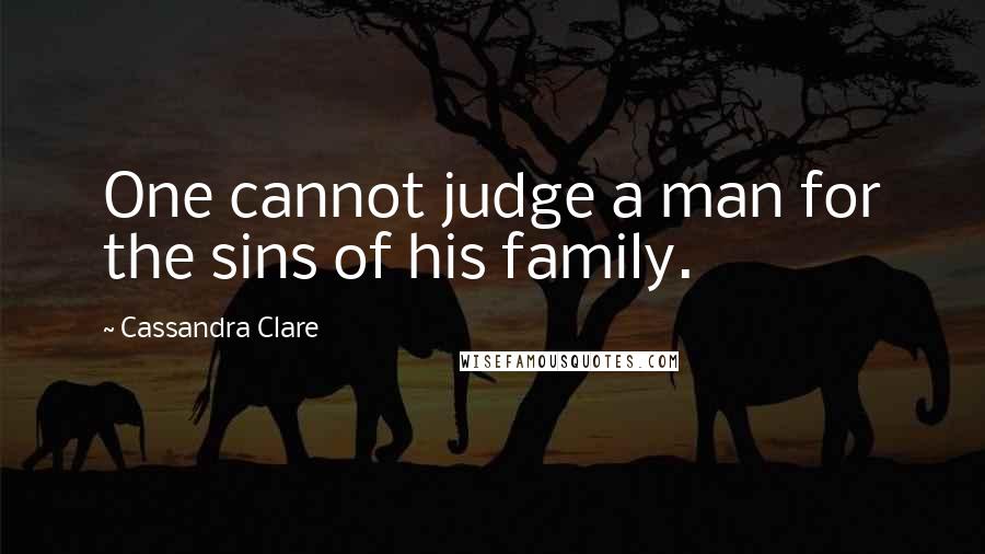 Cassandra Clare Quotes: One cannot judge a man for the sins of his family.