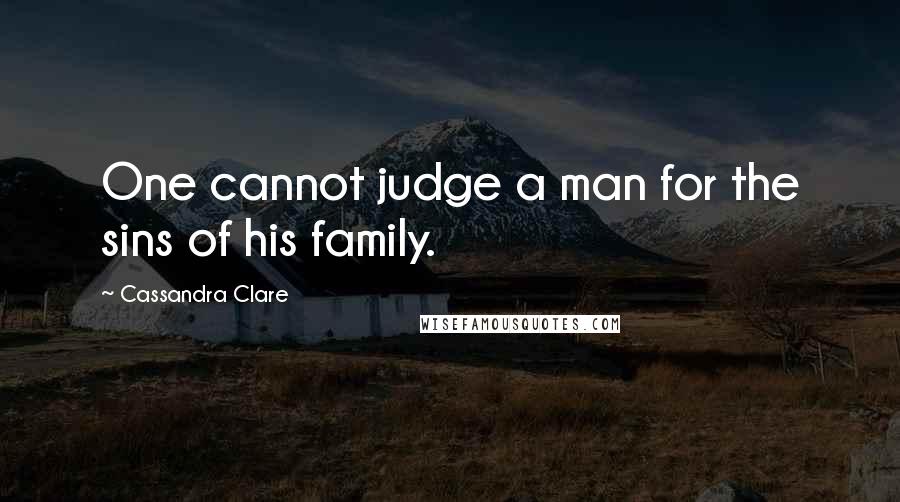 Cassandra Clare Quotes: One cannot judge a man for the sins of his family.