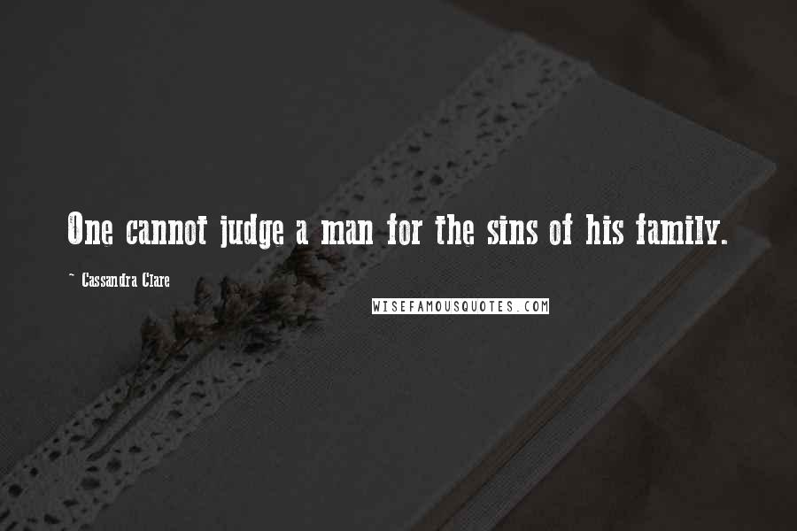 Cassandra Clare Quotes: One cannot judge a man for the sins of his family.