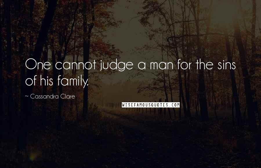 Cassandra Clare Quotes: One cannot judge a man for the sins of his family.