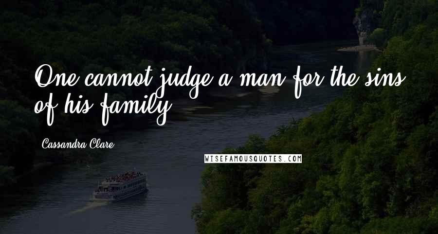 Cassandra Clare Quotes: One cannot judge a man for the sins of his family.