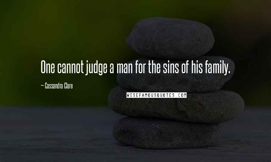 Cassandra Clare Quotes: One cannot judge a man for the sins of his family.