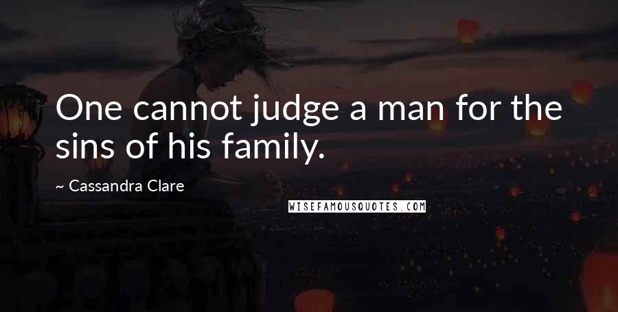 Cassandra Clare Quotes: One cannot judge a man for the sins of his family.