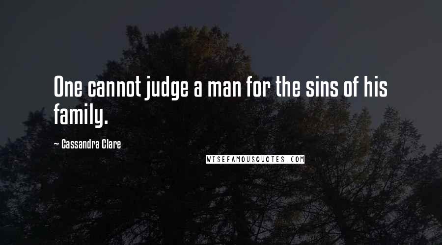 Cassandra Clare Quotes: One cannot judge a man for the sins of his family.