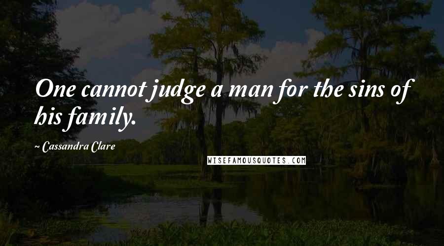 Cassandra Clare Quotes: One cannot judge a man for the sins of his family.