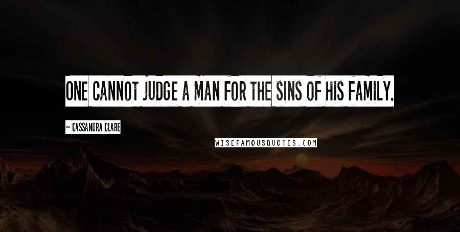 Cassandra Clare Quotes: One cannot judge a man for the sins of his family.