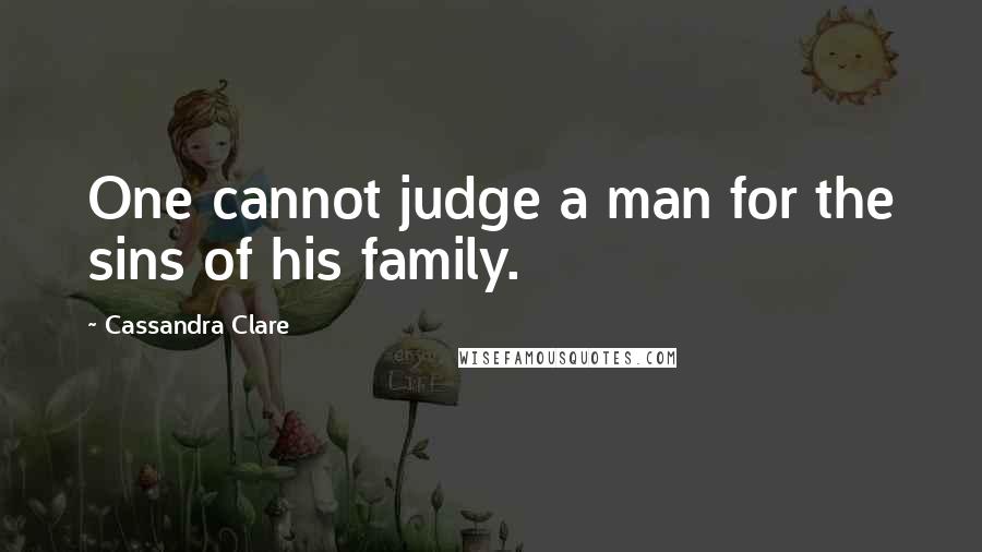 Cassandra Clare Quotes: One cannot judge a man for the sins of his family.