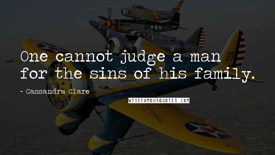 Cassandra Clare Quotes: One cannot judge a man for the sins of his family.