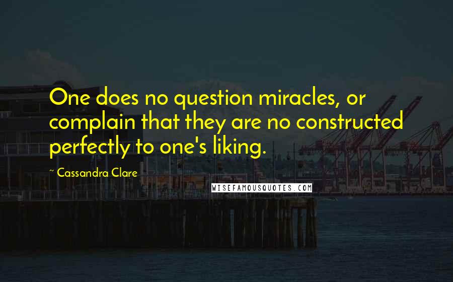 Cassandra Clare Quotes: One does no question miracles, or complain that they are no constructed perfectly to one's liking.